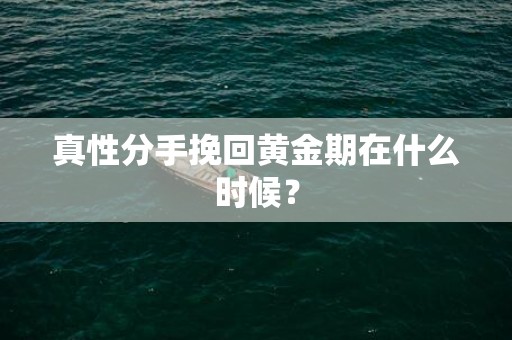 真性分手挽回黄金期在什么时候？