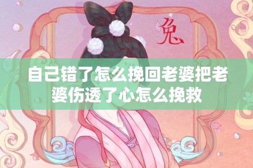 自己错了怎么挽回老婆把老婆伤透了心怎么挽救