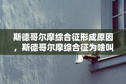 斯德哥尔摩综合征形成原因，斯德哥尔摩综合征为啥叫这个名字，斯德哥尔摩什么意思