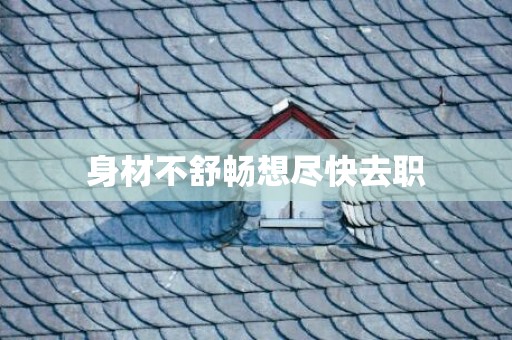 身材不舒畅想尽快去职