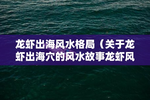 龙虾出海风水格局（关于龙虾出海穴的风水故事龙虾风水寓意）