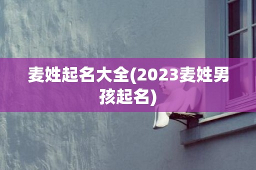 麦姓起名大全(2023麦姓男孩起名)