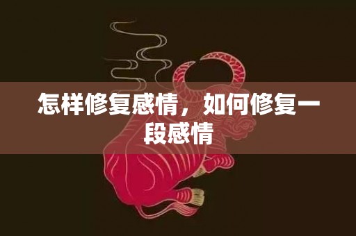 怎样修复感情，如何修复一段感情