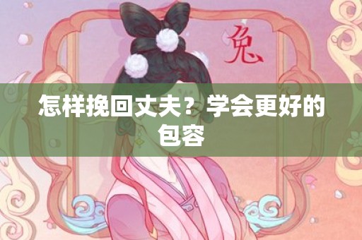 怎样挽回丈夫？学会更好的包容