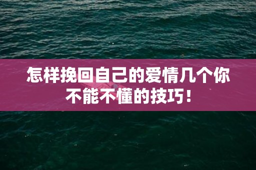 怎样挽回自己的爱情几个你不能不懂的技巧！