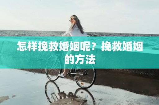 怎样挽救婚姻呢？挽救婚姻的方法