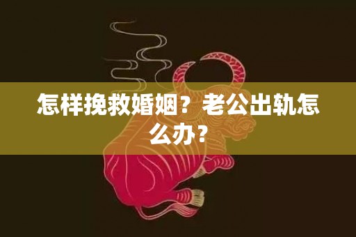 怎样挽救婚姻？老公出轨怎么办？