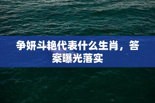 争妍斗艳代表什么生肖，答案曝光落实