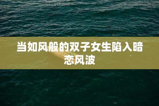 当如风般的双子女生陷入暗恋风波