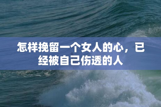 怎样挽留一个女人的心，已经被自己伤透的人