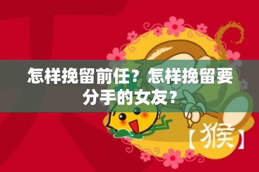 怎样挽留前任？怎样挽留要分手的女友？