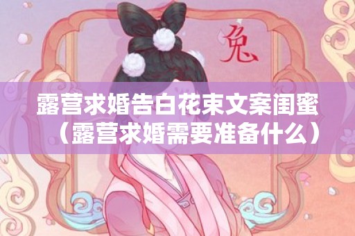 露营求婚告白花束文案闺蜜（露营求婚需要准备什么）