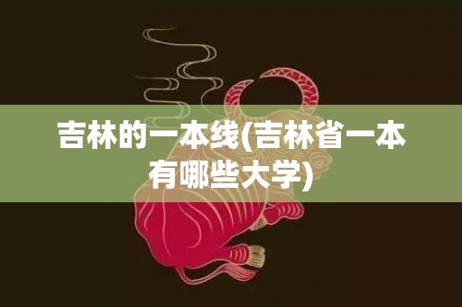 吉林的一本线(吉林省一本有哪些大学)