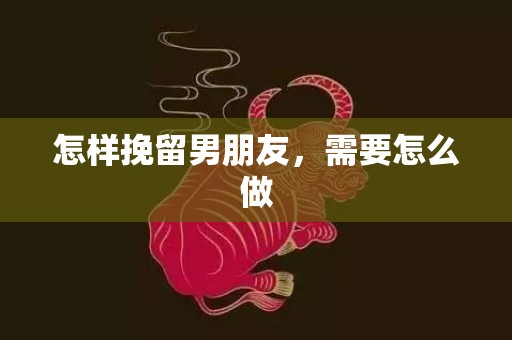 怎样挽留男朋友，需要怎么做