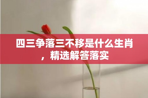 四三争落三不移是什么生肖，精选解答落实