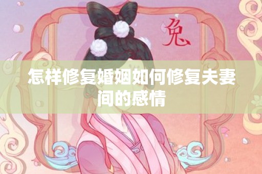 怎样修复婚姻如何修复夫妻间的感情