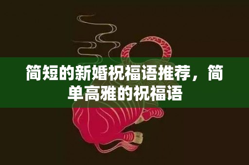 简短的新婚祝福语推荐，简单高雅的祝福语