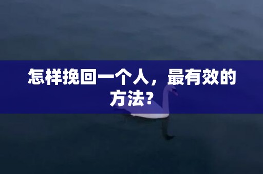 怎样挽回一个人，最有效的方法？