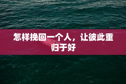 怎样挽回一个人，让彼此重归于好