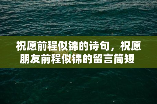 祝愿前程似锦的诗句，祝愿朋友前程似锦的留言简短 祝愿前程似锦的短句