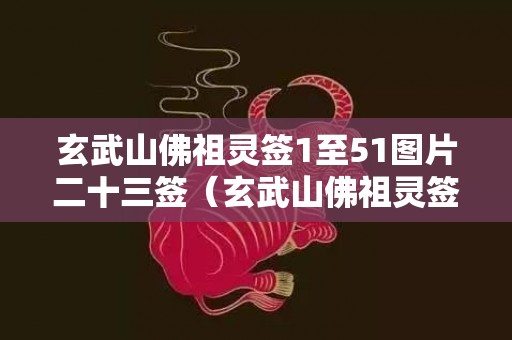 玄武山佛祖灵签1至51图片二十三签（玄武山佛祖灵签解签17签详解玄武山佛祖灵签1至51第十一签...）