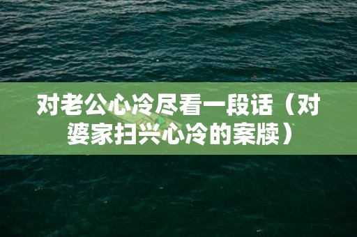 对老公心冷尽看一段话（对婆家扫兴心冷的案牍）