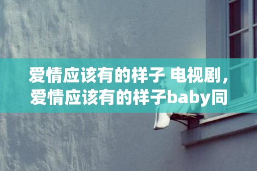 爱情应该有的样子 电视剧，爱情应该有的样子baby同款车