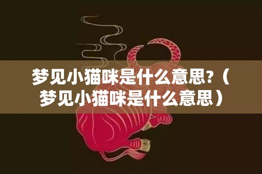 梦见小猫咪是什么意思?（梦见小猫咪是什么意思）