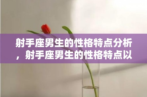 射手座男生的性格特点分析，射手座男生的性格特点以及优缺点