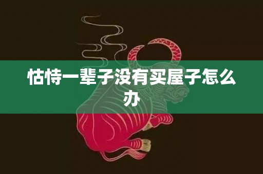 怙恃一辈子没有买屋子怎么办