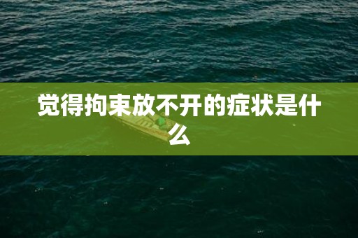 觉得拘束放不开的症状是什么