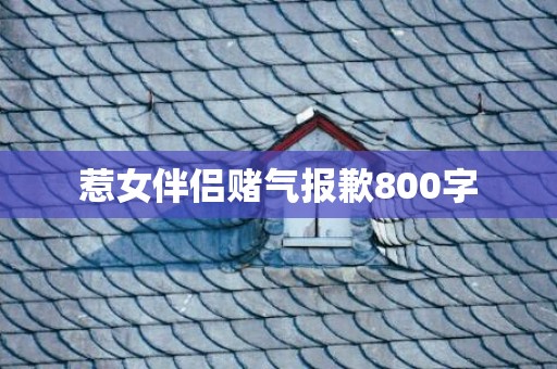 惹女伴侣赌气报歉800字