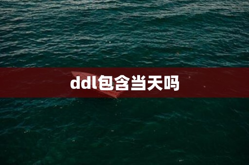 ddl包含当天吗