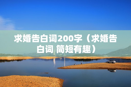 求婚告白词200字（求婚告白词 简短有趣）