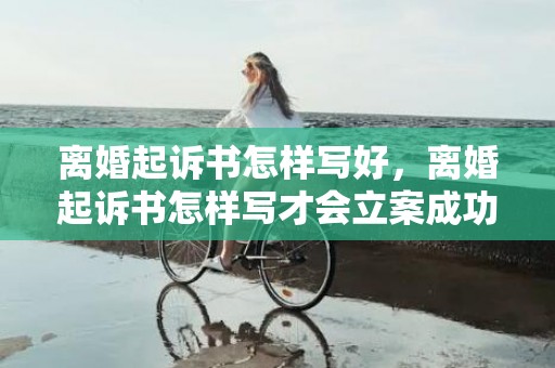 离婚起诉书怎样写好，离婚起诉书怎样写才会立案成功