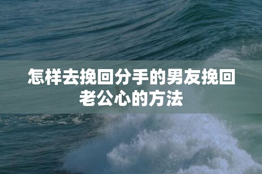 怎样去挽回分手的男友挽回老公心的方法