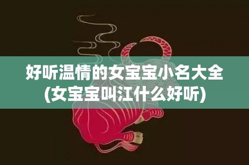 好听温情的女宝宝小名大全(女宝宝叫江什么好听)