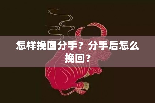 怎样挽回分手？分手后怎么挽回？