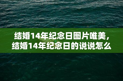 结婚14年纪念日图片唯美，结婚14年纪念日的说说怎么写好一点