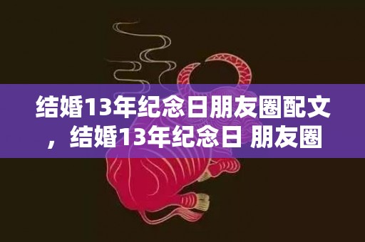 结婚13年纪念日朋友圈配文，结婚13年纪念日 朋友圈文案