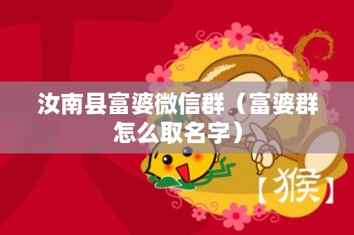 汝南县富婆微信群（富婆群怎么取名字）