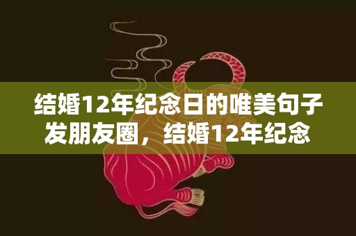 结婚12年纪念日的唯美句子发朋友圈，结婚12年纪念日的说说文案