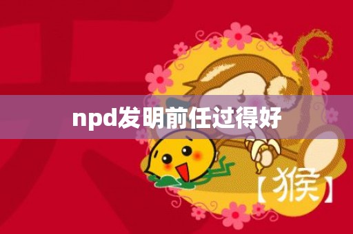 npd发明前任过得好