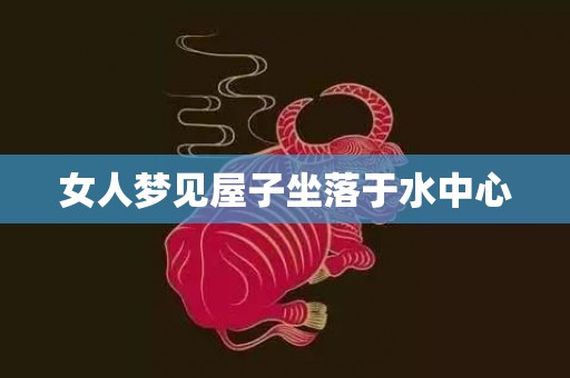 女人梦见屋子坐落于水中心