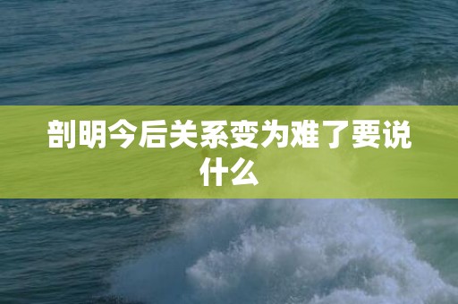 剖明今后关系变为难了要说什么