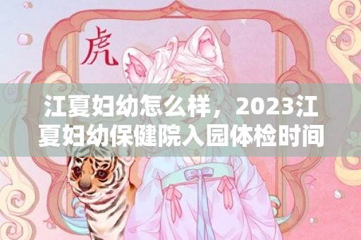 江夏妇幼怎么样，2023江夏妇幼保健院入园体检时间及地点