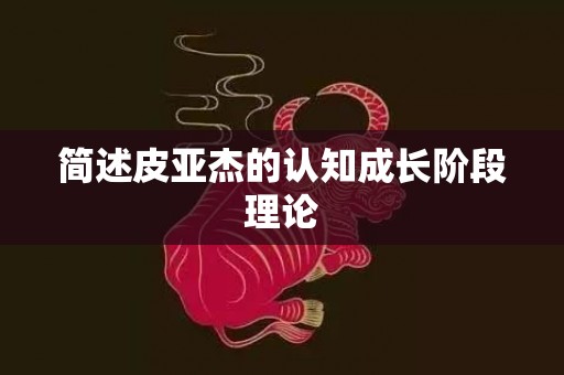 简述皮亚杰的认知成长阶段理论