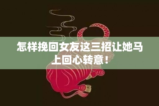 怎样挽回女友这三招让她马上回心转意！