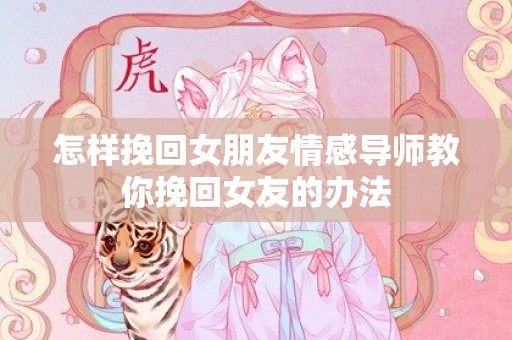 怎样挽回女朋友情感导师教你挽回女友的办法