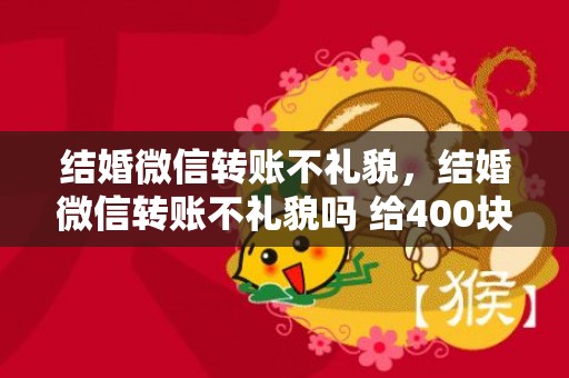 结婚微信转账不礼貌，结婚微信转账不礼貌吗 给400块的红包寓意